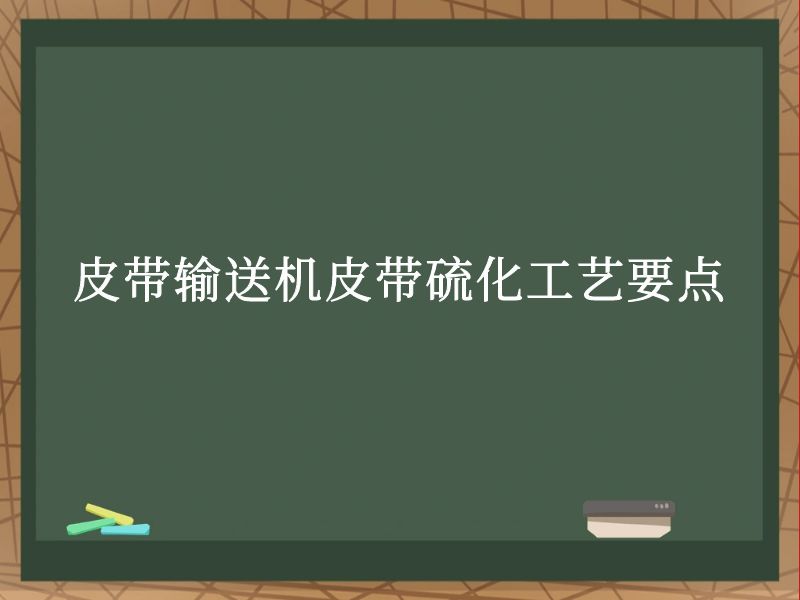 皮帶輸送機皮帶硫化工藝要點 皮帶輸送機皮帶硫化工藝要點