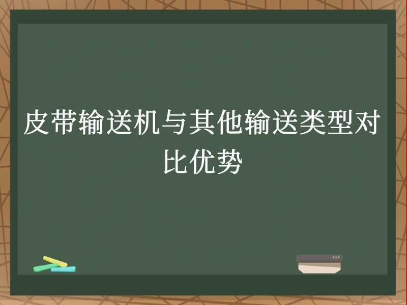 皮带输送机与其他输送类型对比优势 皮带输送机与其他输送类型对比优势
