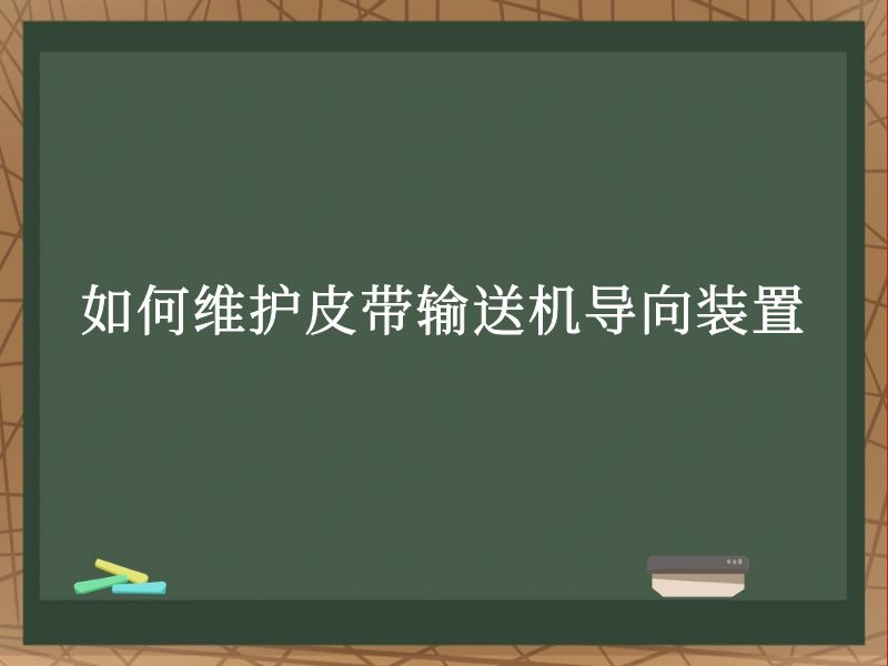 如何维护皮带输送机导向装置 如何维护皮带输送机导向装置