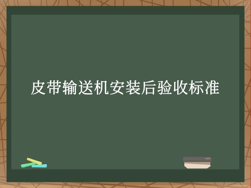 皮带输送机安装后验收标准 皮带输送机安装后验收标准