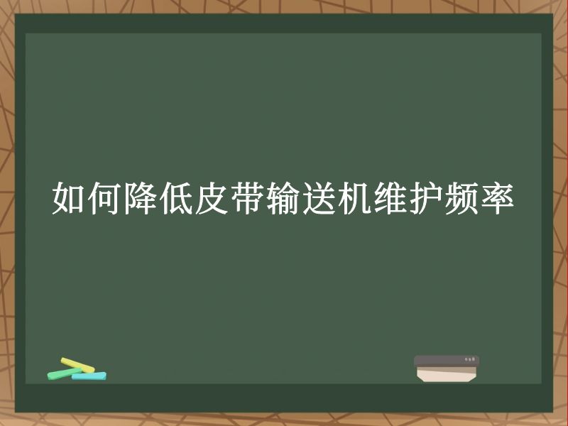 如何降低皮带输送机维护频率 如何降低皮带输送机维护频率