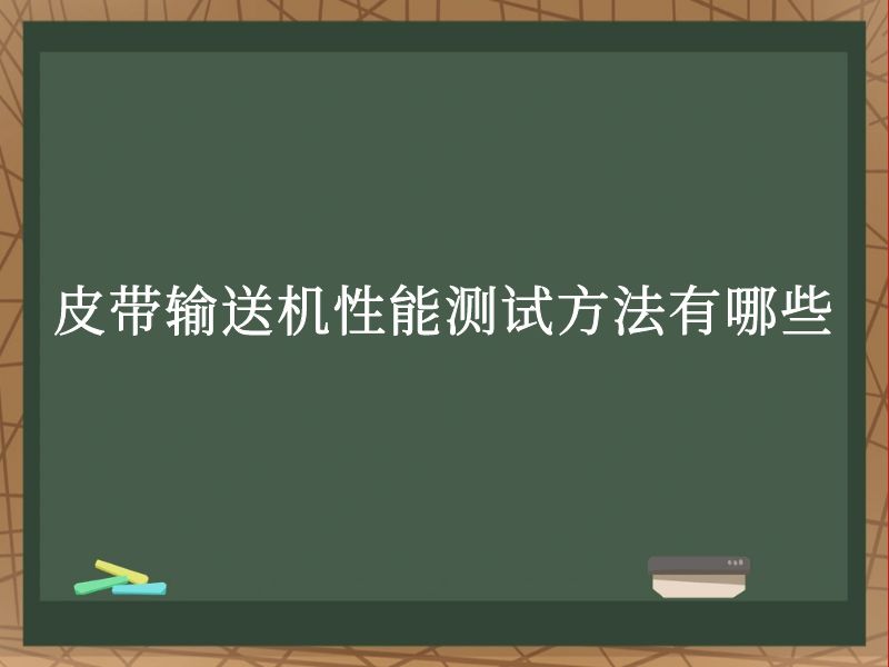 皮带输送机性能测试方法有哪些 皮带输送机性能测试方法有哪些