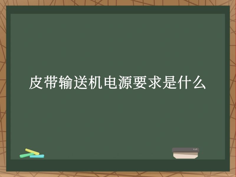 皮带输送机电源要求是什么 皮带输送机电源要求是什么
