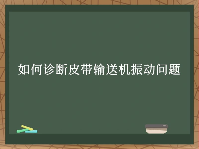如何诊断皮带输送机振动问题 如何诊断皮带输送机振动问题