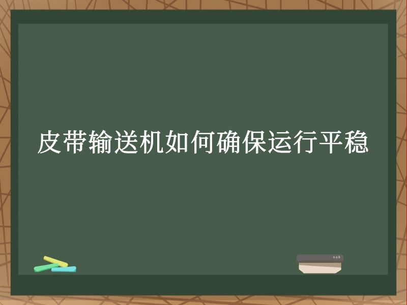 皮带输送机如何确保运行平稳 皮带输送机如何确保运行平稳