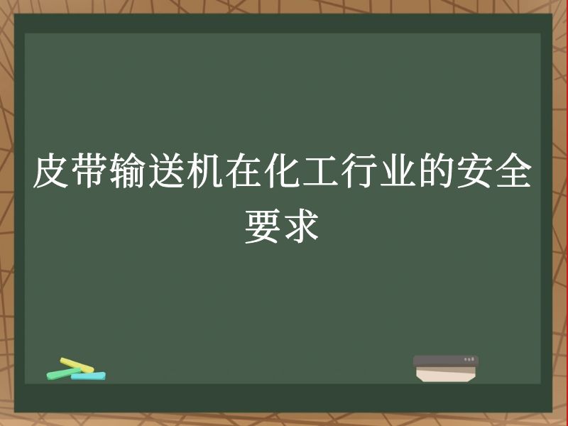 皮带输送机在化工行业的安全要求 皮带输送机在化工行业的安全要求