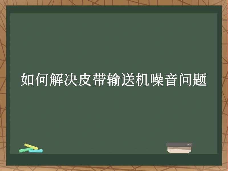 如何解决皮带输送机噪音问题 如何解决皮带输送机噪音问题