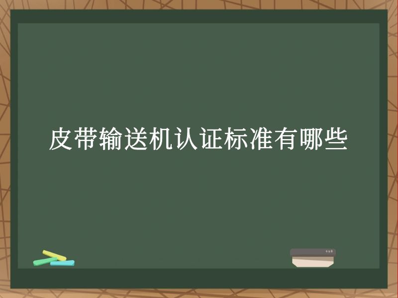 皮帶輸送機認證標准有哪些 皮帶輸送機認證標准有哪些