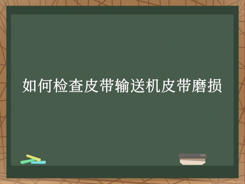 如何檢查皮帶輸送機皮帶磨損 如何檢查皮帶輸送機皮帶磨損