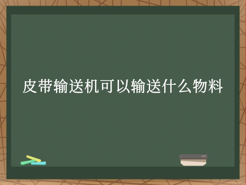 皮带输送机可以输送什么物料 皮带输送机可以输送什么物料