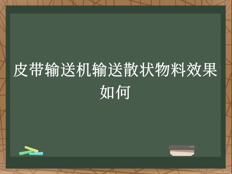 皮带输送机输送散状物料效果如何 皮带输送机输送散状物料效果如何