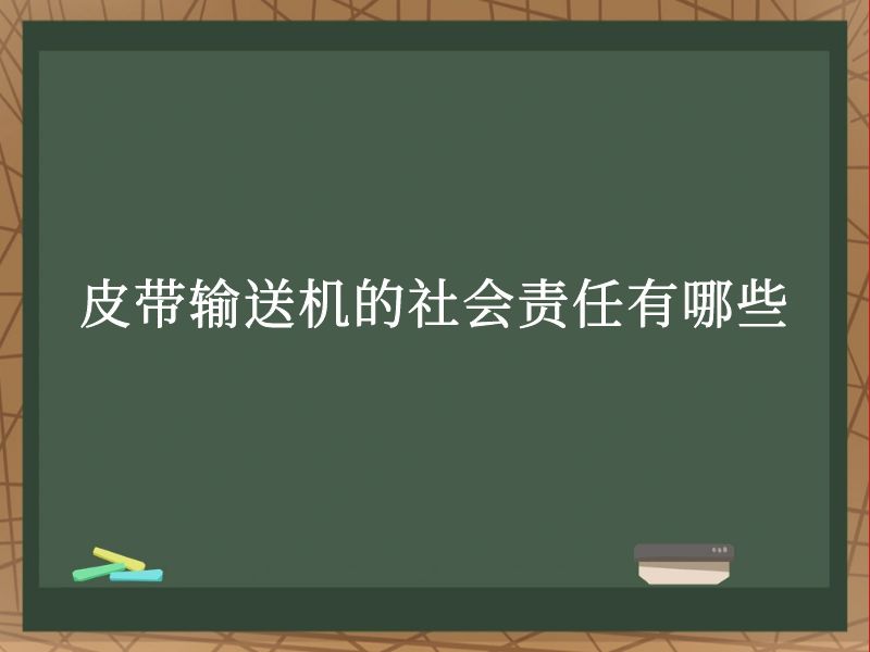 皮带输送机的社会责任有哪些 皮带输送机的社会责任有哪些