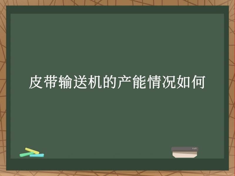皮带输送机的产能情况如何 皮带输送机的产能情况如何