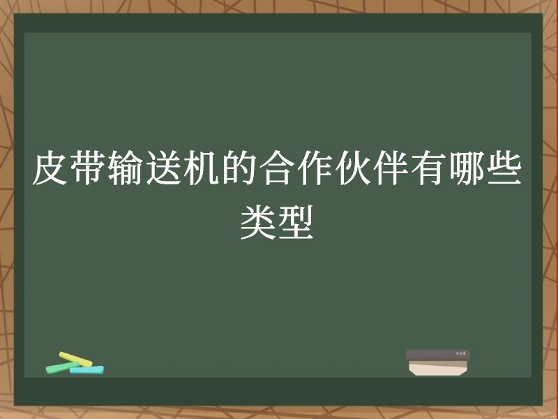 皮带输送机的合作伙伴有哪些类型 皮带输送机的合作伙伴有哪些类型