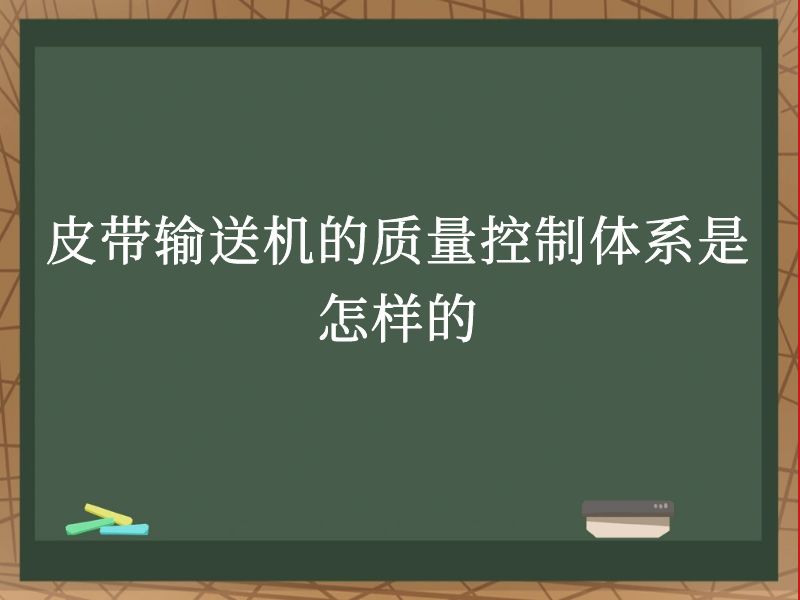 皮带输送机的质量控制体系是怎样的 皮带输送机的质量控制体系是怎样的
