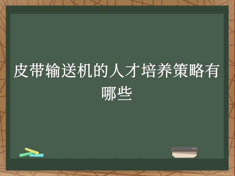 皮带输送机的人才培养策略有哪些 皮带输送机的人才培养策略有哪些